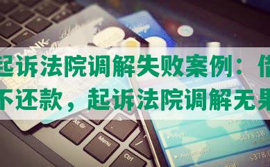 网贷起诉法院调解失败案例：借款逾期拒不还款，起诉法院调解无果