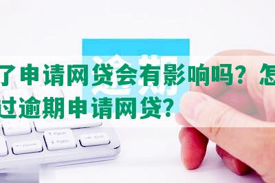 逾期了申请网贷会有影响吗？怎样容易通过逾期申请网贷？