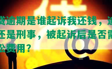 网商贷逾期是谁起诉我还钱，逾期是民事还是刑事，被起诉后是否需要支付诉讼费用？