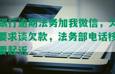 民生银行逾期法务加我微信，欠款6万，要求谈欠款，法务部电话核实信息，要起诉