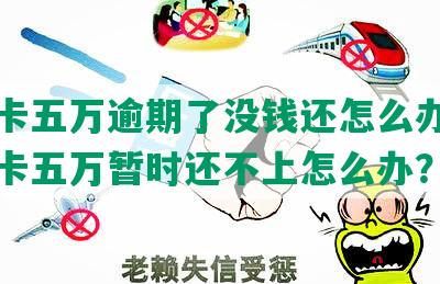 信用卡五万逾期了没钱还怎么办，欠信用卡五万暂时还不上怎么办？