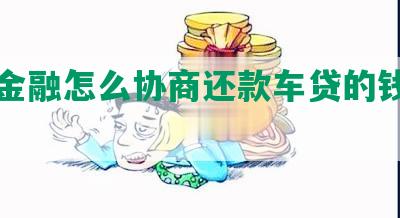 佰仟金融怎么协商还款车贷的钱及后果？