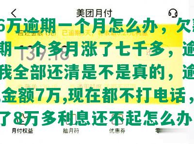 浦发6万逾期一个月怎么办，欠款4万逾期一个多月涨了七千多，逾期六天叫我全部还清是不是真的，逾期5个月,金额7万,现在都不打电话，逾期了8万多利息还不起怎么办