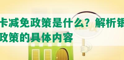 银行卡减免政策是什么？解析银行卡减免政策的具体内容