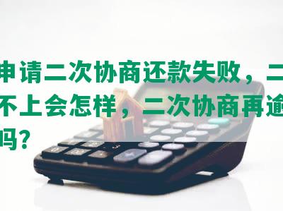 能否申请二次协商还款失败，二次协商还不上会怎样，二次协商再逾期能补上吗？