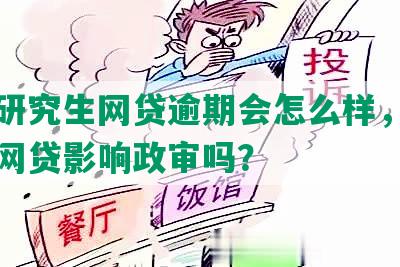 在读研究生网贷逾期会怎么样，研究生欠网贷影响政审吗？