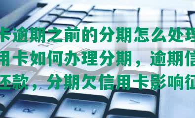 信用卡逾期之前的分期怎么处理，逾期信用卡如何办理分期，逾期信用卡分期还款，分期欠信用卡影响征信吗