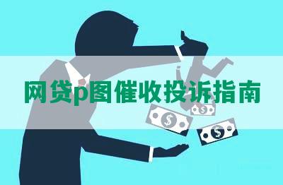 网贷p图催收投诉指南