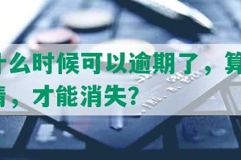 网贷什么时候可以逾期了，算逾期，能还清，才能消失？