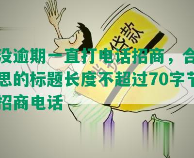 浦发没逾期一直打电话招商，合成全部意思的标题长度不超过70字节：浦发招商电话