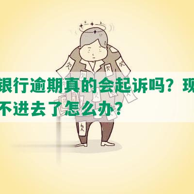 工商银行逾期真的会起诉吗？现在已经还不进去了怎么办？