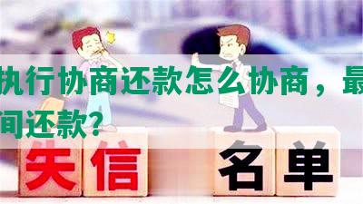 法院执行协商还款怎么协商，最长多少时间还款？