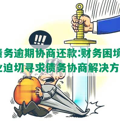 企债务逾期协商还款:财务困境下，企业迫切寻求债务协商解决方案