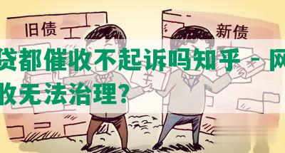 网贷都催收不起诉吗知乎 - 网贷催收无法治理？