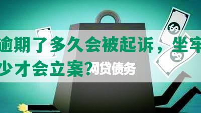 网贷逾期了多久会被起诉，坐牢？逾期多少才会立案？