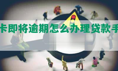 信用卡即将逾期怎么办理贷款手续及还款