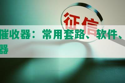 网贷催收器：常用套路、软件、平台、神器