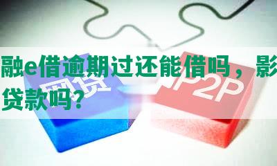 工商融e借逾期过还能借吗，影响公积金贷款吗？