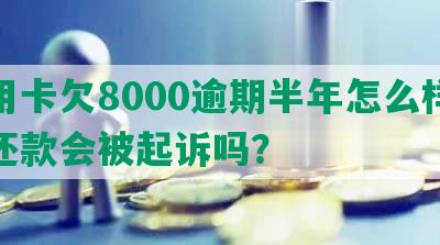 信用卡欠8000逾期半年怎么样协商还款会被起诉吗？