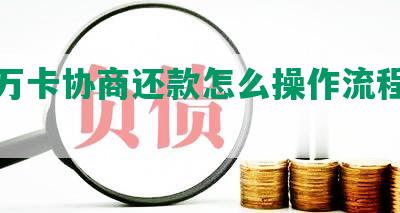 玖富万卡协商还款怎么操作流程及技巧