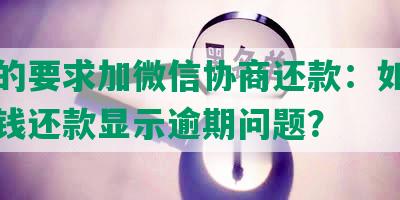 嗨钱的要求加微信协商还款：如何解决嗨钱还款显示逾期问题？