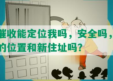 网贷催收能定位我吗，安全吗，能找到我的位置和新住址吗？