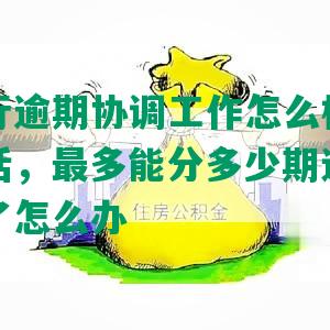 平安银行逾期协调工作怎么样，内部协商电话，最多能分多少期还款，逾期还不了怎么办