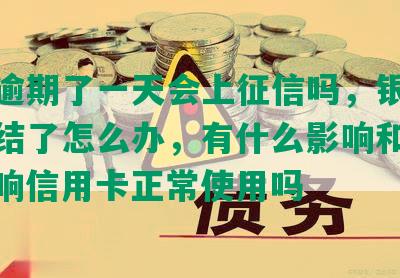 网贷逾期了一天会上征信吗，银行卡被冻结了怎么办，有什么影响和后果，影响信用卡正常使用吗