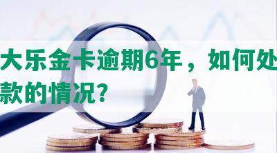 欠光大乐金卡逾期6年，如何处理无法还款的情况？