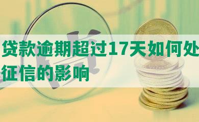 工商贷款逾期超过17天如何处理及其对征信的影响