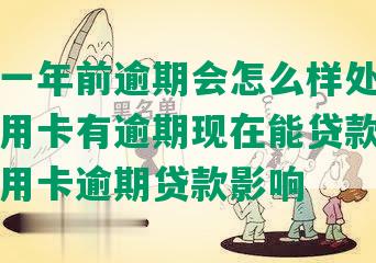 信用卡一年前逾期会怎么样处理，一年前信用卡有逾期现在能贷款吗，一年前信用卡逾期贷款影响