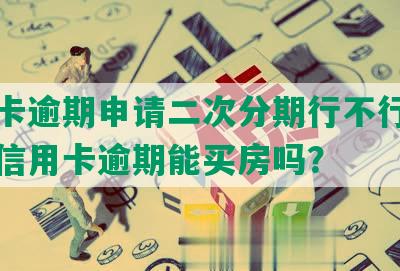 信用卡逾期申请二次分期行不行，一两次信用卡逾期能买房吗？