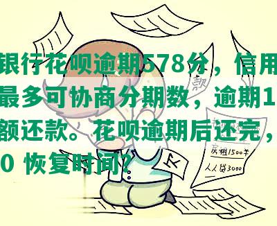 中信银行花呗逾期578分，信用卡逾期最多可协商分期数，逾期18天需全额还款。花呗逾期后还完，信用分350 恢复时间？