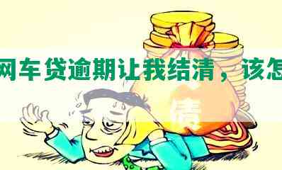 微贷网车贷逾期让我结清，该怎么办？