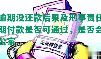 网贷逾期没还款后果及刑事责任，手机分期付款是否可通过，是否会找到我老公家