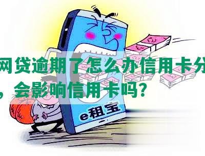 小额网贷逾期了怎么办信用卡分期还不上，会影响信用卡吗？