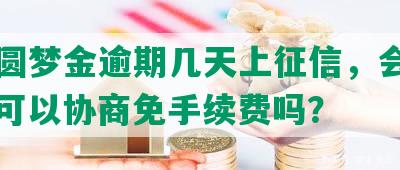 中信圆梦金逾期几天上征信，会坐牢吗？可以协商免手续费吗？