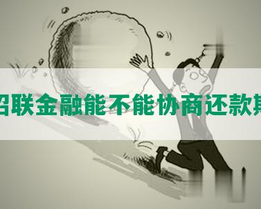 招联金融能不能协商还款期