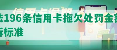 刑法196条信用卡拖欠处罚金额及起诉标准