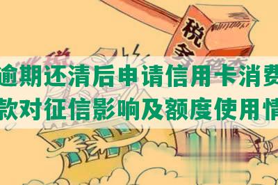 农业逾期还清后申请信用卡消费，逾期还款对征信影响及额度使用情况