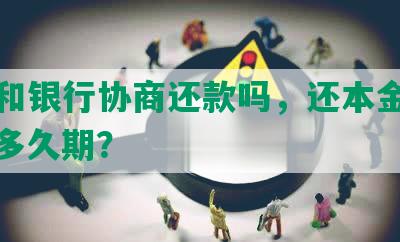 可以和银行协商还款吗，还本金合法吗？多久期？