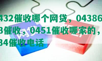 0432催收哪个网贷，0438683催收，0451催收哪家的，0434催收电话