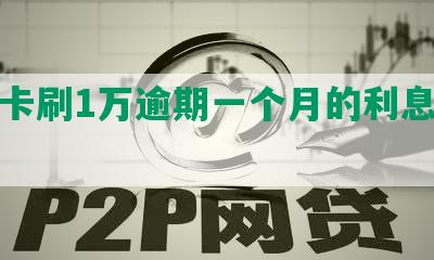 信用卡刷1万逾期一个月的利息和还款