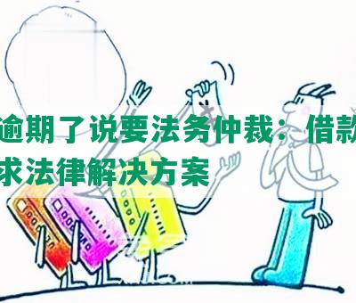 网贷逾期了说要法务仲裁：借款逾期，寻求法律解决方案