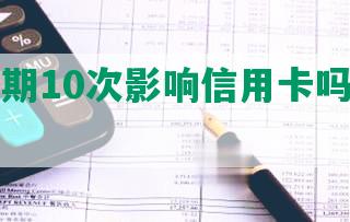 网贷逾期10次影响信用卡吗及应对措