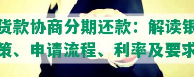 抵押货款协商分期还款：解读银行贷款政策、申请流程、利率及要求