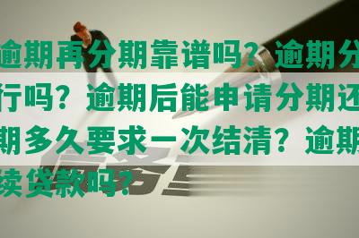 网贷逾期再分期靠谱吗？逾期分期还款可行吗？逾期后能申请分期还款吗？逾期多久要求一次结清？逾期期间可继续贷款吗？