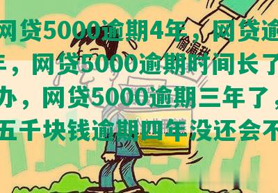 读秒网贷5000逾期4年，网贷逾期3年，网贷5000逾期时间长了怎么办，网贷5000逾期三年了，网贷五千块钱逾期四年没还会不会坐牢