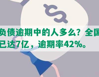 中国负债逾期中的人多么？全国负债人数已达7亿，逾期率42%。