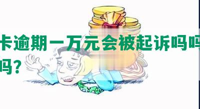 信用卡逾期一万元会被起诉吗吗，会坐牢吗？